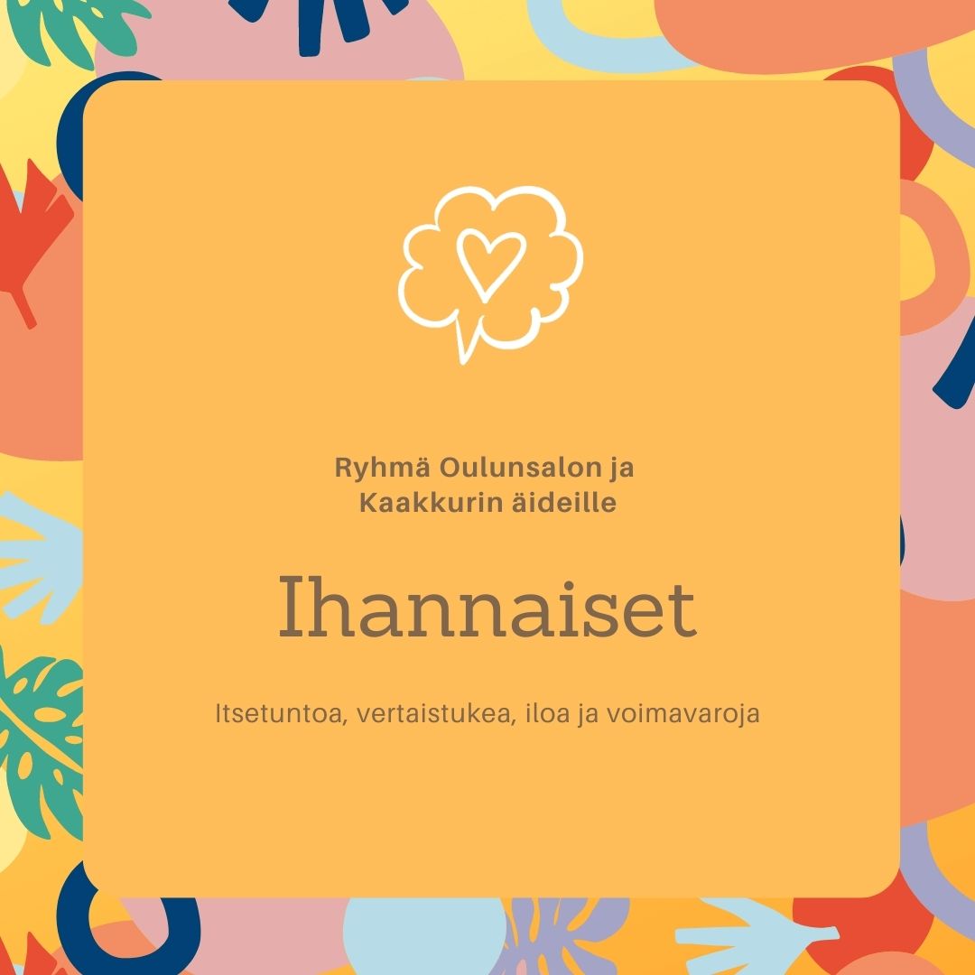 Ihan naiset (ilmoittaudu 28.4. mennessä) Keltainen pohja, jossa on teksti: Ryhmä Oulunsalon ja Kaakkurin äideille, Ihan naiset, itsetuntoa, vertaistukea, iloa ja voimavaroja
